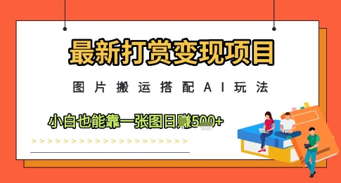 最新打赏变现项目,图片搬运搭配AI玩法,小白也能靠一张图日入5张-风淘社