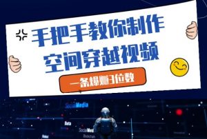 手把手教你制作空间穿越视频，一条爆挣3位数-风淘社