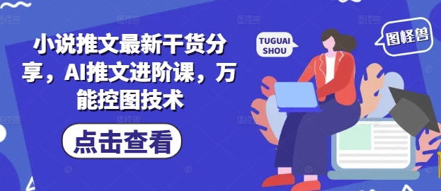 小说推文最新干货分享,AI推文进阶课,万能控图技术-风淘社