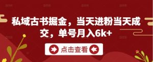 私域古书掘金,当天进粉当天成交,单号月入6k+-风淘社
