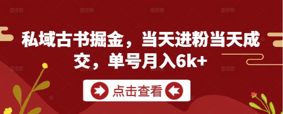 私域古书掘金,当天进粉当天成交,单号月入6k+-风淘社