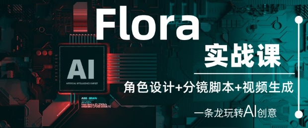 Flora实战课：角色设计+分镜脚本+视频生成，一条龙玩转AI创意-风淘社