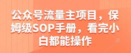 公众号流量主项目，保姆级SOP手册，看完小白都能操作-风淘社