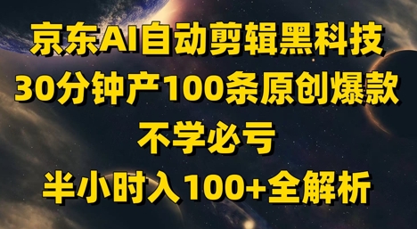京东AI自动剪辑黑科技,30分钟产100条原创爆款,不学必亏!半小时入100+全解析-风淘社