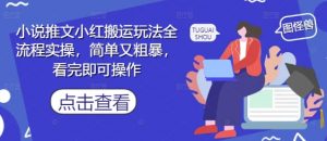 小说推文小红搬运玩法全流程实操，简单又粗暴，看完即可操作-风淘社