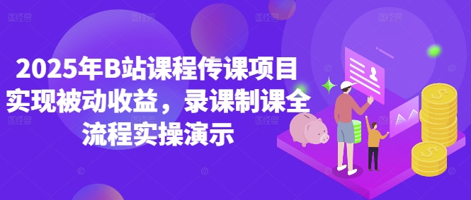2025年B站课程传课项目实现被动收益,录课制课全流程实操演示-风淘社