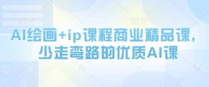 AI绘画+ip课程商业精品课,少走弯路的优质AI课-风淘社