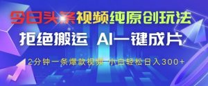 今日头条视频纯原创玩法,拒绝搬运,AI一键成片, 2分钟一条爆款视频,小白也能轻松日入3张+【揭秘】-风淘社
