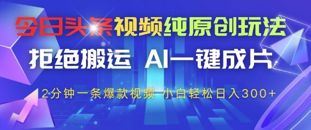 今日头条视频纯原创玩法,拒绝搬运,AI一键成片, 2分钟一条爆款视频,小白也能轻松日入3张+【揭秘】-风淘社