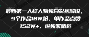 最新第一人称人物独白影视解说，9个作品18W粉，单作品点赞152W+，进独家精选-风淘社