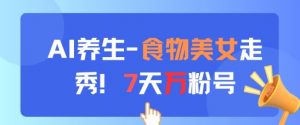 AI养生新玩法，食物美女走秀，7天万粉号-风淘社