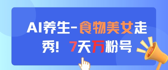AI养生新玩法,食物美女走秀,7天万粉号-风淘社