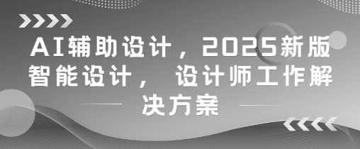 AI辅助设计,2025新版智能设计, 设计师工作解决方案-风淘社