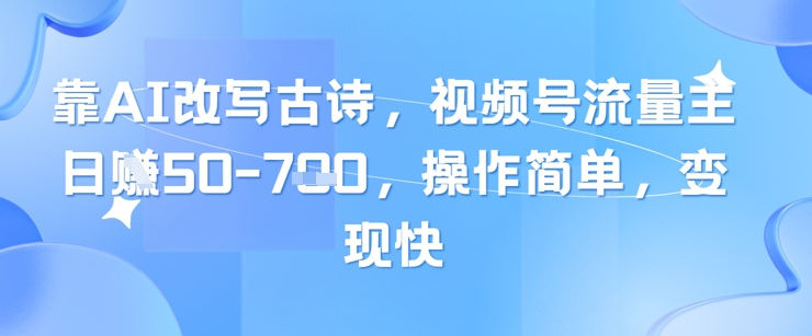 靠AI改写古诗,视频号流量主日入几张,操作简单,变现快-风淘社