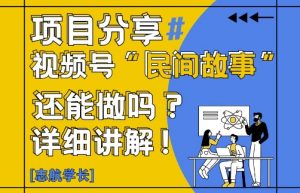 视频号“民间故事”是什么?还能不能做?怎么做?详细讲解-风淘社