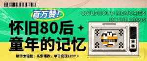 百万赞！利用复刻80年代童年回忆杀，条条爆款，单日变现几张-风淘社