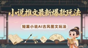 小说推文最新爆款玩法，短篇小说AI古风图文玩法-风淘社