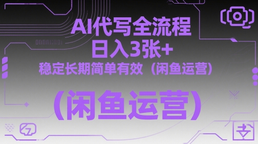 AI代写全流程,日入3张+,稳定长期简单有效(闲鱼运营)-风淘社