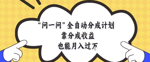 问一问全自动分成计划,靠分成收益也能月入过1W【揭秘】-风淘社