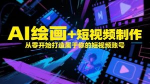 AI绘画+短视频制作,从零开始打造属于你的短视频账号-风淘社