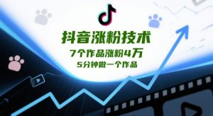 抖音涨粉技术，7个作品涨粉4W，5分钟做一个作品-风淘社