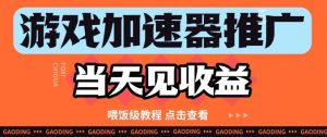 游戏加速器推广项目当天见收益,纯干货喂饭级教程分享-风淘社
