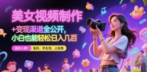 美女视频制作 + 变现渠道全公开,小白也能轻松日入几张【揭秘】-风淘社