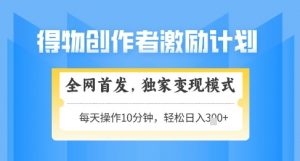 得物创作者激励，独家变现模式，轻松上手，日入3张+可矩阵，可放大【揭秘】-风淘社