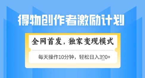 得物创作者激励,独家变现模式,轻松上手,日入3张+可矩阵,可放大【揭秘】-风淘社