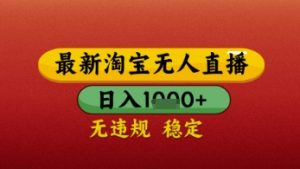 【最新】淘宝无人直播带货,独家技术,日入几张,不违规不封号,操作简单【揭秘】-风淘社