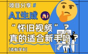 AI生成怀旧视频真的很适合新手?详细讲解!-风淘社