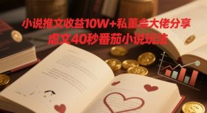小说推文收益10W+私董会大佬分享,虐文40秒番茄小说玩法-风淘社