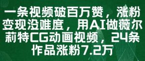 一条视频破百万赞，涨粉变现没难度，用AI做薇尔莉特CG动画视频，24条作品涨粉7.2W-风淘社