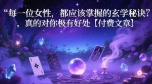 每一位女性,都应该掌握的玄学秘诀 ,真的对你极有好处【付费文章】-风淘社