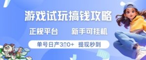 游戏试玩搞钱攻略正规平台，新手可挂G，单号日产3张+提现秒到【揭秘】-风淘社