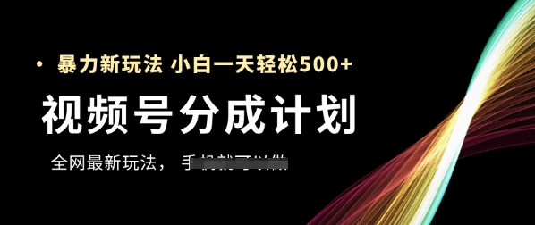 视频号分成计划,全网最暴力玩法,新手一天也能轻松5张+-风淘社