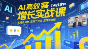AI高效获客增长实战课,AI找客户 私域自动化 高效工作流 直播快变现-风淘社