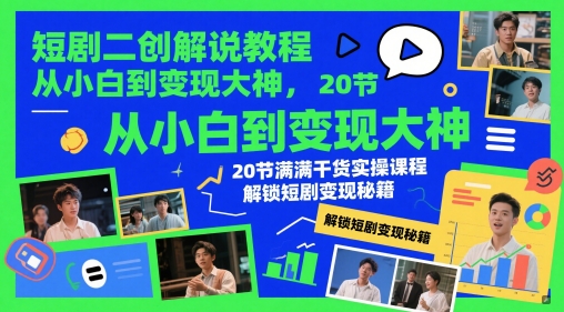 短剧二创解说教程,从小白到变现大神,20节满满干货实操课程,解锁短剧变现秘籍-风淘社