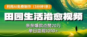 利用AI免费制作田园生活治愈视频，条条爆款点赞20W，单日变现几张-风淘社