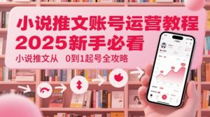 小说推文账号运营起号教程，2025新手必看，小说推文从0到1起号全攻略-风淘社