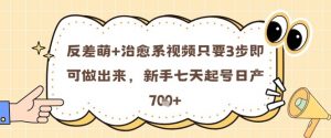 反差萌+治愈系视频只要3步即可做出来,新手七天起号日产7张-风淘社