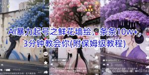 AI暴力起号之鲜花墙绘，条条10w+，3分钟教会你(附保姆级教程)-风淘社