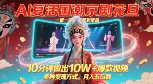 AI复活国潮京剧花旦，一颦一笑美到窒息，10分钟做出10W+爆款视频，多种变现方式，月入五位数-风淘社