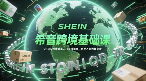 希音跨境基础课,SHEIN希音卖家入门实操指南,新手入坑希音必看-风淘社
