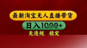 【最新】淘宝无人直播带货,独家技术,日入多张,无违规无封号,操作简单,长期稳定【揭秘】-风淘社