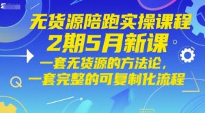 无货源陪跑实操课程2期5月新课,一套无货源的方法论,一套完整的可复制化流程-风淘社