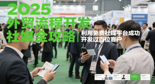 2025外贸流程开发社媒全攻略,利用免费社媒平台成功开发过百位客户-风淘社