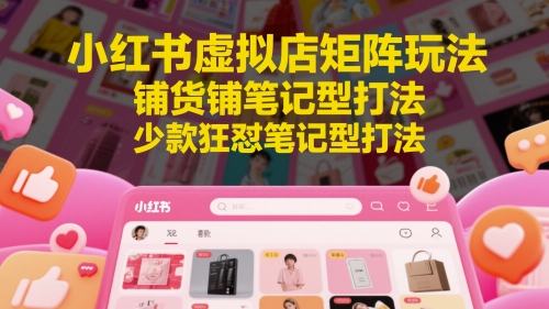 小红书虚拟店矩阵玩法，铺货铺笔记型打法，少款狂怼笔记型打法-风淘社