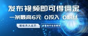 发布视频即可得佣金，一条最高6元，0投入 0粉丝  会发视频就行，月入过W，批量操作收益翻倍【揭秘】-风淘社