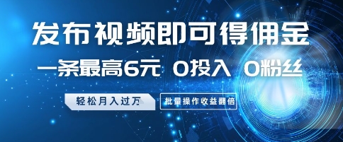 发布视频即可得佣金，一条最高6元，0投入 0粉丝  会发视频就行，月入过W，批量操作收益翻倍【揭秘】-风淘社